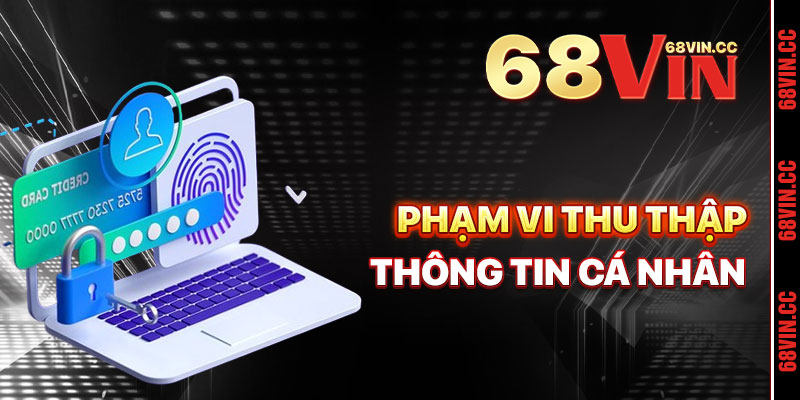 Phạm Vi Thu Thập Thông Tin Của Chính Sách Bảo Mật 68vin