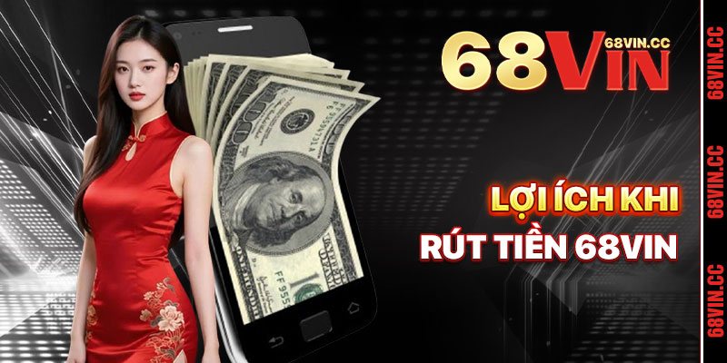 Lợi Ích Khi Rút Tiền 68vin