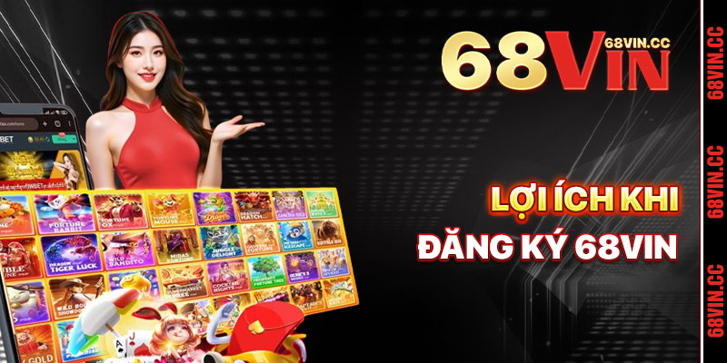 Lợi Ích Khi Đăng Ký 68vin