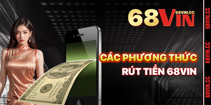 Tổng Hợp Các Phương Thức Rút Tiền 68vin