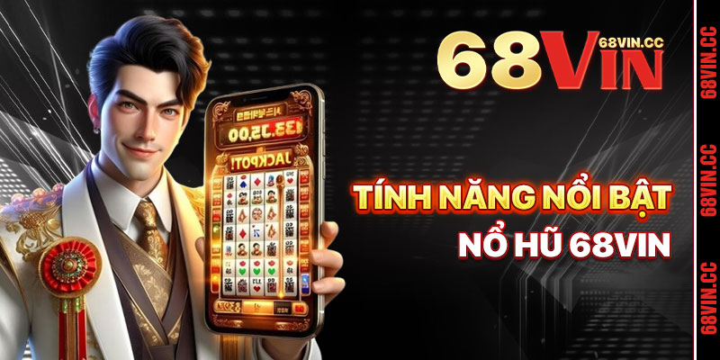 Tính Năng Nổi Bật Của Trò Chơi Nổ Hũ 68vin