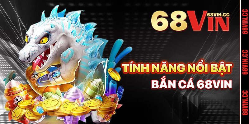 Tính Năng Nổi Bật Của Bắn Cá 68vin